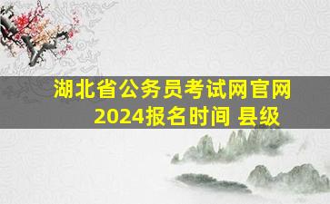 湖北省公务员考试网官网2024报名时间 县级